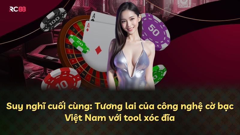 Suy nghĩ cuối cùng: Tương lai của công nghệ cờ bạc Việt Nam với tool xóc đĩa