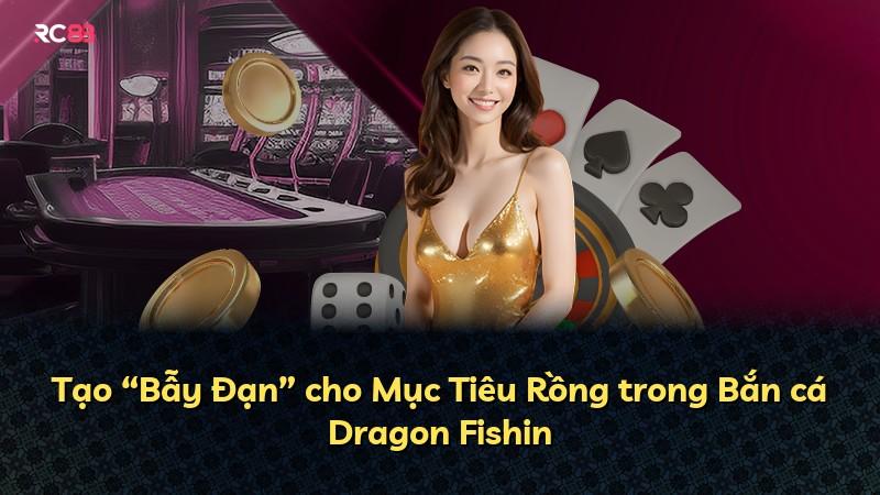 Tạo “Bẫy Đạn” cho Mục Tiêu Rồng trong Bắn cá Dragon Fishin