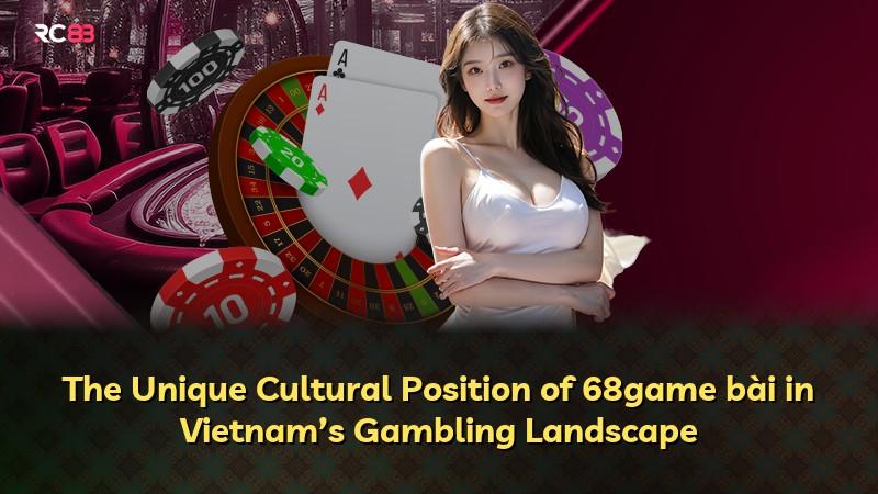 The Unique Cultural Position of 68game bài in Vietnam’s Gambling Landscape