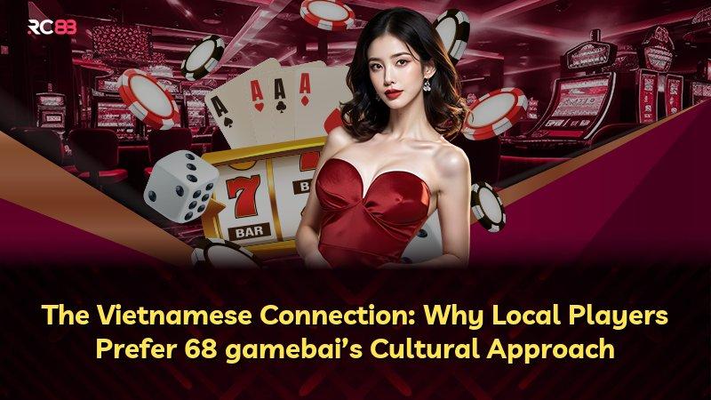 The Vietnamese Connection: Why Local Players Prefer 68 gamebai’s Cultural Approach