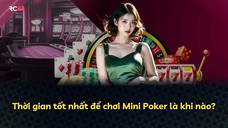 Thời gian tốt nhất để chơi Mini Poker là khi nào?