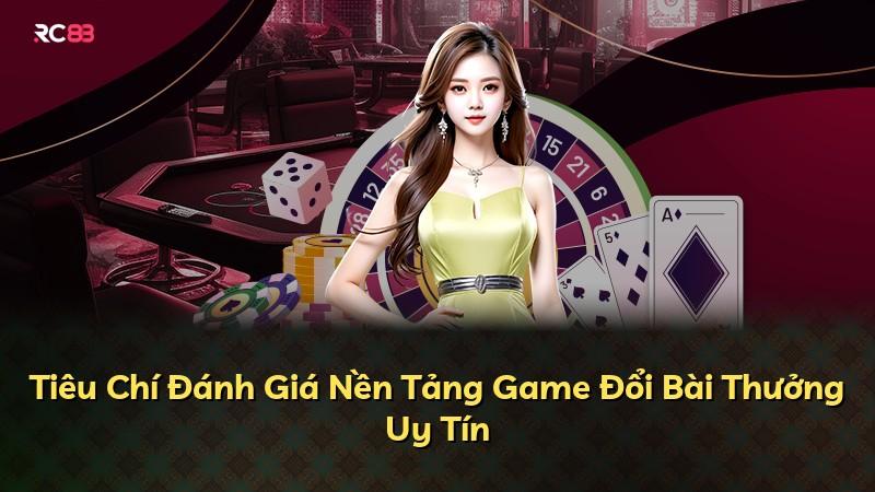 Tiêu Chí Đánh Giá Nền Tảng Game Đổi Bài Thưởng Uy Tín