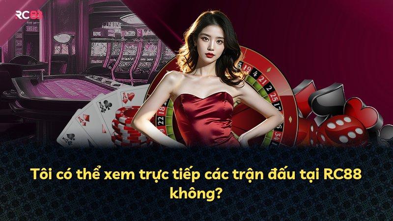 Tôi có thể xem trực tiếp các trận đấu tại RC88 không?