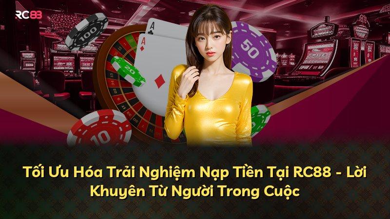 Tối Ưu Hóa Trải Nghiệm Nạp Tiền Tại RC88 - Lời Khuyên Từ Người Trong Cuộc