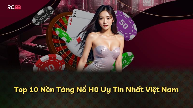 Top 10 Nền Tảng Nổ Hũ Uy Tín Nhất Việt Nam