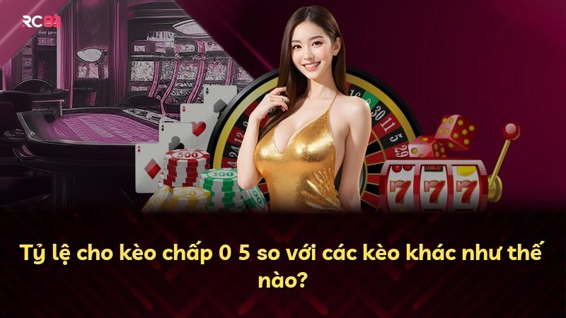 Tỷ lệ cho kèo chấp 0 5 so với các kèo khác như thế nào?