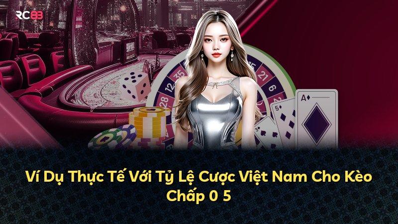 Ví Dụ Thực Tế Với Tỷ Lệ Cược Việt Nam Cho Kèo Chấp 0 5