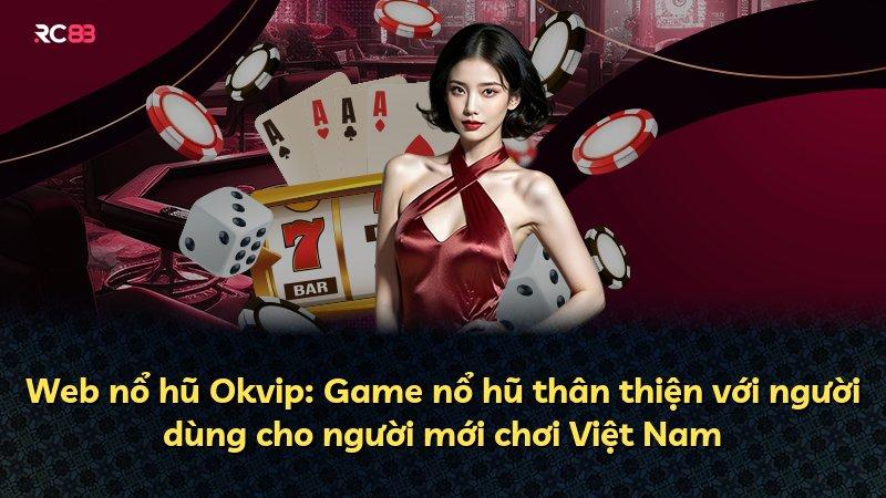 Web nổ hũ Okvip: Game nổ hũ thân thiện với người dùng cho người mới chơi Việt Nam
