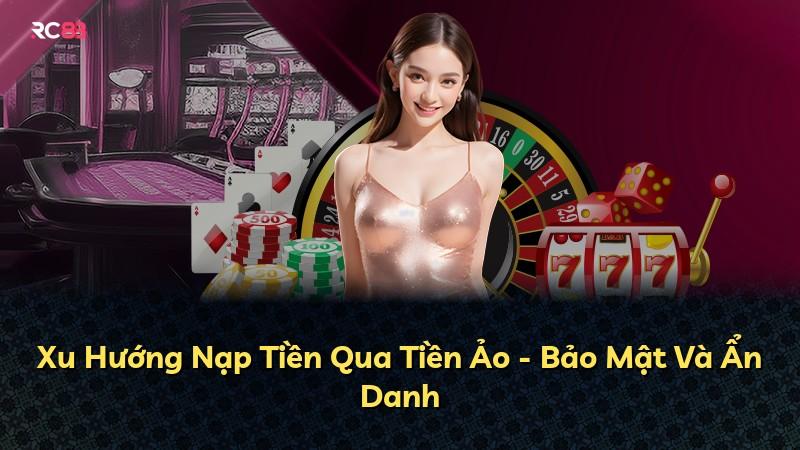 Xu Hướng Nạp Tiền Qua Tiền Ảo - Bảo Mật Và Ẩn Danh