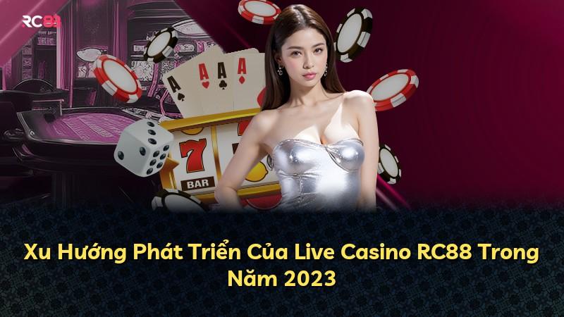 Xu Hướng Phát Triển Của Live Casino RC88 Trong Năm 2023