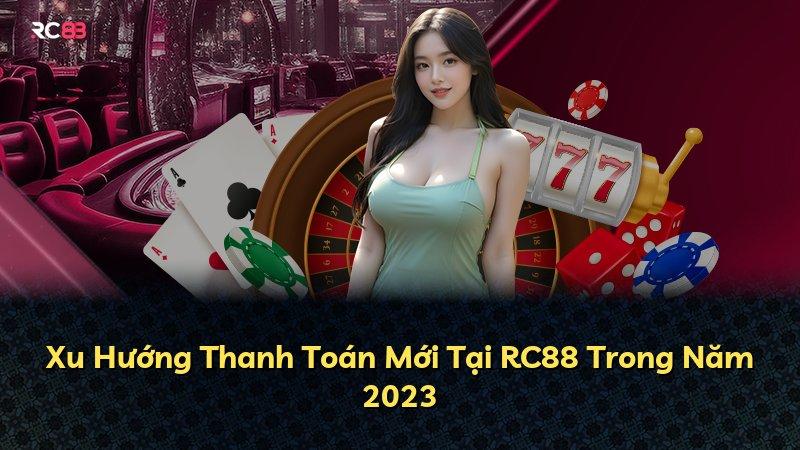 Xu Hướng Thanh Toán Mới Tại RC88 Trong Năm 2023